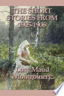 The Short Stories of Lucy Maud Montgomery From 1905 1906