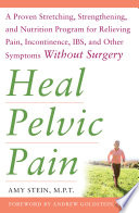 Heal Pelvic Pain  The Proven Stretching  Strengthening  and Nutrition Program for Relieving Pain  Incontinence  I B S  and Other Symptoms Without Surgery