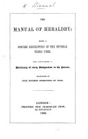The Manual of Heraldry: Containing a Dictionary of Every Designation in the Science