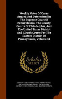 Weekly Notes of Cases Argued and Determined in the Supreme Court of Pennsylvania, the County Courts of Philadelphia, and the United States District and Circuit Courts for the Eastern District of Pennsylvania