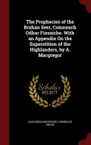 The Prophecies of the Brahan Seer  Coinneach Odhar Fiosaiche  with an Appendix on the Superstition of the Highlanders  by A  MacGregor