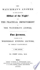 The Watchman s Answer to the Question What of the Night  And the Practical Improvement of the Watchman s Answer  Two Sermons  on Isai  Xxi  11  12  and 1 Chron  Xii  32       A New Edition