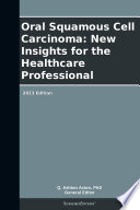 Oral Squamous Cell Carcinoma  New Insights for the Healthcare Professional  2013 Edition