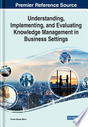 Understanding  Implementing  and Evaluating Knowledge Management in Business Settings