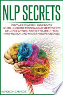 NLP Secrets: Discover Powerful and Proven Neuro-Linguistic Programming Strategies to Influence Anyone, Protect Yourself from Manipu