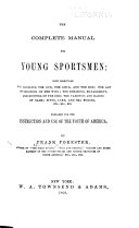 The Complete Manual for Young Sportsmen  with Directions for Handling the Gun  the Rifle  and the Rod  the Art of Shooting on the Wing  the Breaking  Management  and Hunting of the Dog  the Varieties and Habits of Game  River  Lake  and Sea Fishing  Etc     