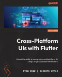 Cross-Platform UIs with Flutter : Unlock the Ability to Create Native Multiplatform UIs Using a Single Code Base with Flutter 3