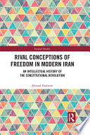 Rival conceptions of freedom in modern Iran : an intellectual history of the constitutional revolution /