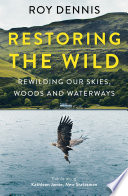 Restoring the Wild: Sixty Years of Rewilding Our Skies, Woods and Waterways PDF Book By Roy Dennis
