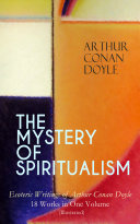 THE MYSTERY OF SPIRITUALISM – Esoteric Writings of Arthur Conan Doyle: 18 Works in One Volume (Illustrated)