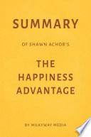 Summary of Shawn Achor’s The Happiness Advantage by Milkyway Media