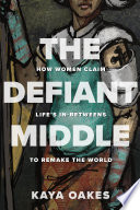 The Defiant Middle : How Women Claim Life
