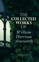 The Collected Works of William Harrison Ainsworth (Illustrated Edition)