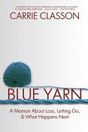 Blue Yarn  A Memoir about Loss  Letting Go  and What Happens Next Book