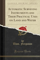Automatic Surveying Instruments and Their Practical Uses on Land and Water (Classic Reprint)