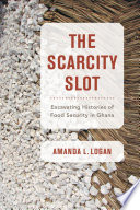 The Scarcity Slot : Excavating Histories of Food Security in Ghana /