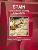 Spain: Doing Business, Investing in Spain Guide Volume 1 Strategic, Practical Information, Regulations, Contacts