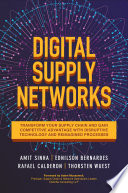 Digital Supply Networks  Transform Your Supply Chain and Gain Competitive Advantage with Disruptive Technology and Reimagined Processes