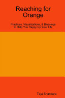 Reaching for Orange: Practices, Visualizations, & Blessings to Help You Happy Up Your Life