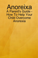 Anoreixa - A Parent's Guide - How to Help Your Child Overcome Anorexia
