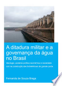 A ₂ditadura militar e a governança da água no Brasil : ideologia, poderes politico-econômico e sociedade civil na construção das hidrelétricas de grande porte /