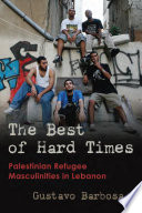 The best of hard times : Palestinian refugee masculinities in Lebanon /