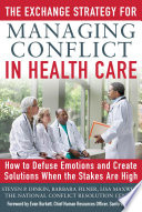 The Exchange Strategy for Managing Conflict in Healthcare  How to Defuse Emotions and Create Solutions when the Stakes are High Book
