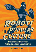 Robots in Popular Culture: Androids and Cyborgs in the American Imagination