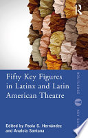 Fifty Key Figures in LatinX and Latin American Theatre Book