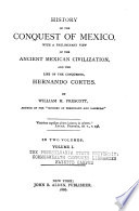 History of the Conquest of Mexico  with a Preliminary View of the Ancient Mexican Civilization  and of the Life of the Conqueror  Hernando Cortes