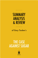 Summary, Analysis & Review of Gary Taubes’s The Case Against Sugar by Instaread