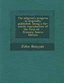 The Pilgrim S Progress As Originally Published Being A Fac Simile Reproduction Of The First Ed Primary Source Edition
