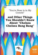 You re Nose Is in My Crotch  and Other Things You Shouldn t Know about Chelsea Chelsea Bang Bang