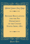 Revised Regulations for the Pay Department of the United States Army, 1861 (Classic Reprint)