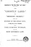 The “Ghostly Land”: the “Medium's Secret”; Being the Mystery of the Human Soul: Its Dwelling, Nature, and Power of Materialization. Also, the Coming Woman, and the New Divorce Law, Etc. [By P.B. Randolph.]