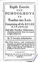 English Exercises for School boys to Translate Into Latin  Comprizing All the Rules of Grammar  And Other Necessary Observations     By J  Garretson    The Third Edition  with Considerable Alterations and Additions   