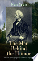 MARK TWAIN   The Man Behind the Humor  Complete Autobiographical Books   Biographies