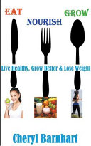 Eat Nourish And Grow - Live Healthy, Grow Better & Lose Weight Book Cheryl Barnhart