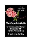The Complete Guide To Clinical Aromatherapy and Essential Oils for The Physical Body