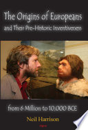The Origins of Europeans and Their Pre-Historic Innovations from 6 Million to 10,000 BCE