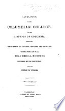 Catalogue of the Columbian College  in the District of Columbia  embracing the names of its trustees  officers and graduates  together with a list of all academical honours conferred  etc