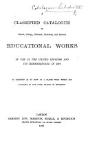 A Classified Catalogue of School, College, Classical, Technical, and General Educational Works in Use in the United Kingdom and Its Dependencies in 1876
