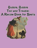 Bubble  Bubble  Toil and Trouble  A Recipe Book for Spells
