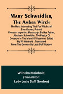 Mary Schweidler  the Amber Witch  The Most Interesting Trial for Witchcraft Ever Known  Printed from an Imperfect Manuscript by Her Father  Abraham Schweidler  the Pastor of Coserow in the Island of Usedom   Edited by W  Meinhold   Translated from the Ger