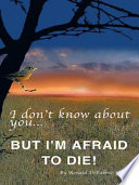 I Don t Know About You   But I m Afraid to Die
