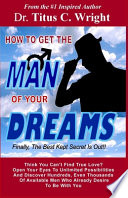 HOW TO GET THE MAN OF YOUR DREAMS, Finally The Best Kept Secret Is Out!! PDF Book By Titus C Wright