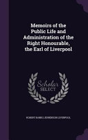 Memoirs of the Public Life and Administration of the Right Honourable, the Earl of Liverpool