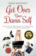 Get Over Your Damn Self  The No BS Blueprint to Building A Life Changing Business
