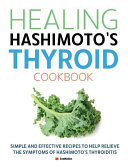 Healing Hashimoto's Thyroid Cookbook: Simple and Effective Recipes to Help Relieve the Symptoms of Hashimoto's Thyroiditis