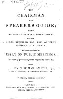 The Chairman and Speaker's Guide. ... To which is Prefixed an Essay on Public Meetings, Etc
